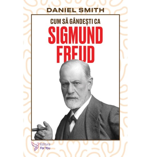 Cum să gândești ca Sigmund Freud - Daniel Smith