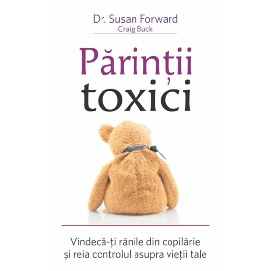 Părinţii toxici - Vindecă-ţi rănile din copilărie şi reia controlul asupra vieţii tale